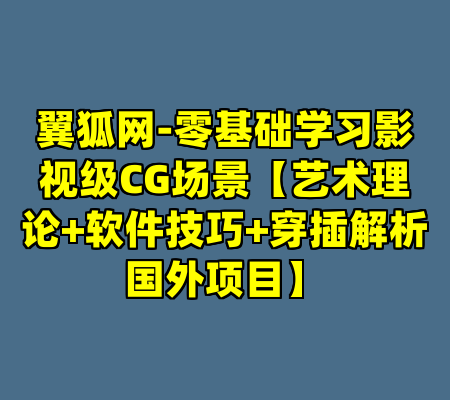 翼狐网-零基础学习影视级CG场景【艺术理论+软件技巧+穿插解析国外项目】