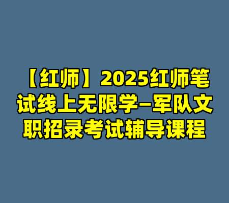 【红师】2025红师笔试线上无限学—军队文职招录考试辅导课程