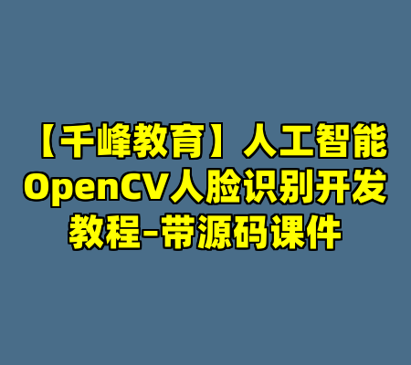 【千峰教育】人工智能OpenCV人脸识别开发教程–带源码课件