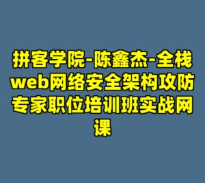 拼客学院-陈鑫杰-全栈web网络安全架构攻防专家职位培训班实战网课-cc资源站