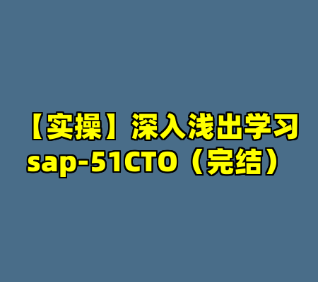 【实操】深入浅出学习sap-51CTO（完结）