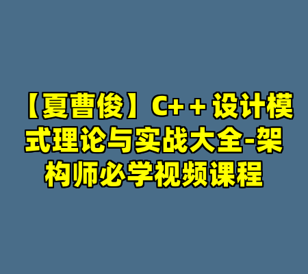 【夏曹俊】C+＋设计模式理论与实战大全-架构师必学视频课程
