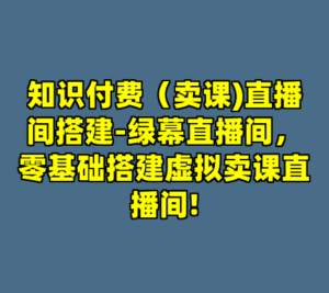 知识付费（卖课)直播间搭建-绿幕直播间，零基础搭建虚拟卖课直播间!-cc资源站