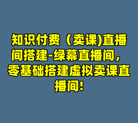 知识付费（卖课)直播间搭建-绿幕直播间，零基础搭建虚拟卖课直播间!