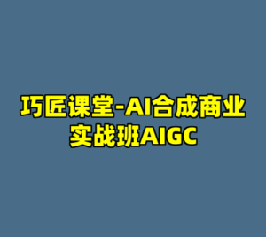 巧匠课堂-AI合成商业实战班AIGC-cc资源站