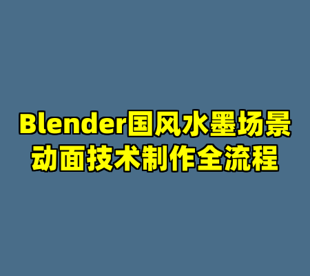 Blender国风水墨场景动面技术制作全流程