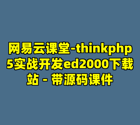网易云课堂-thinkphp5实战开发ed2000下载站 - 带源码课件
