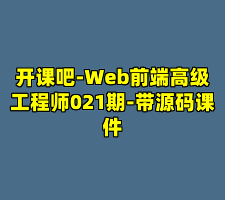 开课吧-Web前端高级工程师021期-带源码课件