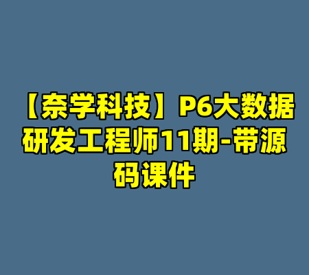【奈学科技】P6大数据研发工程师11期-带源码课件