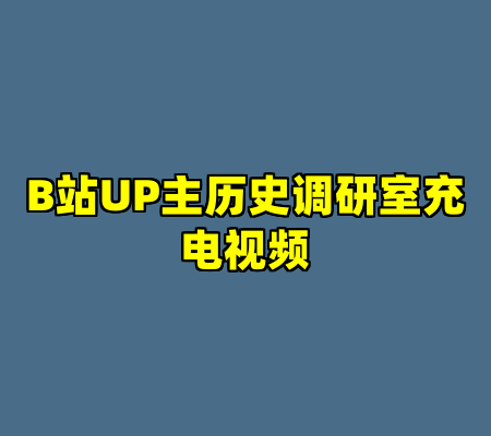 B站UP主历史调研室充电视频