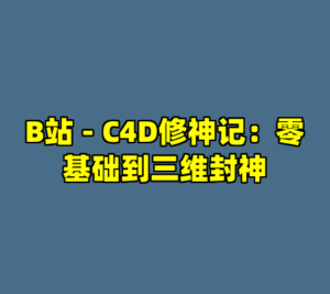 B站 - C4D修神记：零基础到三维封神-cc资源站