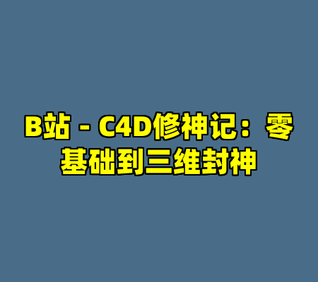 B站 - C4D修神记：零基础到三维封神