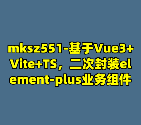 mksz551-基于Vue3+Vite+TS，二次封装element-plus业务组件