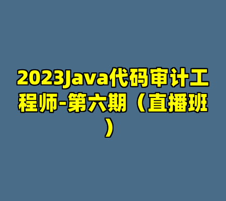 2023Java代码审计工程师-第六期（直播班）