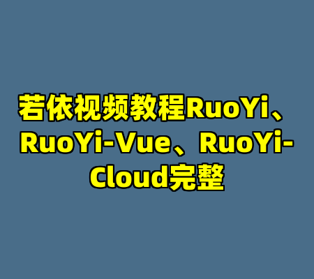 若依视频教程RuoYi、RuoYi-Vue、RuoYi-Cloud完整