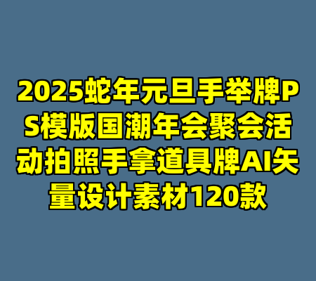 2025蛇年元旦手举牌PS模版国潮年会聚会活动拍照手拿道具牌AI矢量设计素材120款
