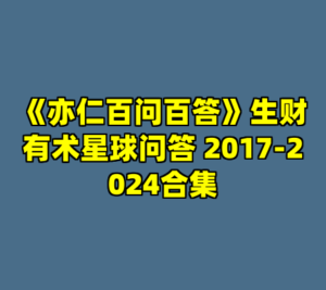 《亦仁百问百答》生财有术星球问答 2017-2024合集-cc资源站