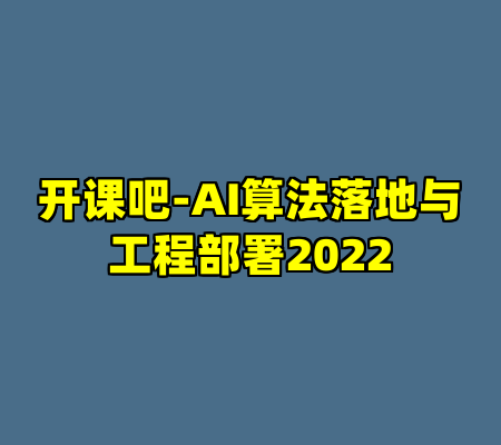 开课吧-AI算法落地与工程部署2022