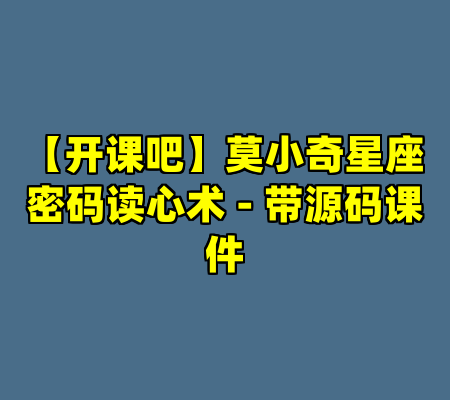 【开课吧】莫小奇星座密码读心术 - 带源码课件