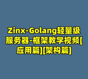 Zinx-Golang轻量级服务器-框架教学视频[应用篇][架构篇]-cc资源站