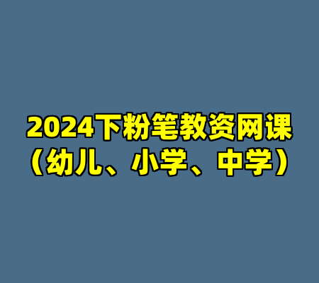 2024下粉笔教资网课（幼儿、小学、中学）