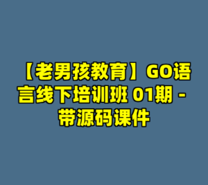 【老男孩教育】GO语言线下培训班 01期 - 带源码课件-cc资源站