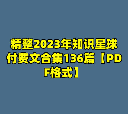 精整2023年知识星球付费文合集136篇【PDF格式】