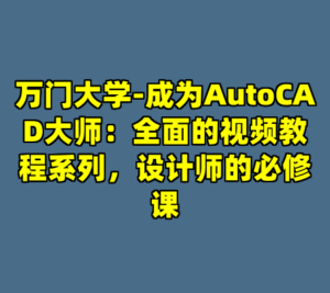 万门大学-成为AutoCAD大师：全面的视频教程系列，设计师的必修课-cc资源站
