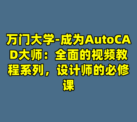 万门大学-成为AutoCAD大师：全面的视频教程系列，设计师的必修课