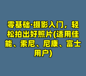 零基础·摄影入门，轻松拍出好照片(适用佳能、索尼、尼康、富士用户)-cc资源站