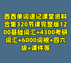 西西单词速记课堂资料合集320节课完整版1200基础词汇+4300考研词汇+6000词根+四六级+课件等-cc资源站