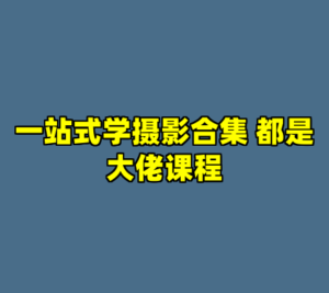 一站式学摄影合集 都是大佬课程-cc资源站
