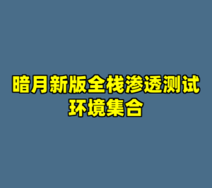 暗月新版全栈渗透测试环境集合-cc资源站
