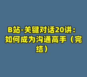 B站-关键对话20讲：如何成为沟通高手（完结）-cc资源站