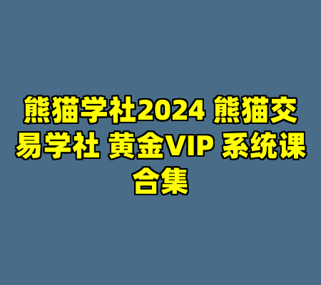 熊猫学社2024 熊猫交易学社 黄金VIP 系统课合集