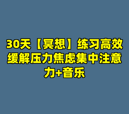 30天【冥想】练习高效缓解压力焦虑集中注意力+音乐