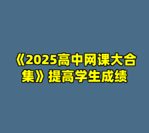 《2025高中网课大合集》提高学生成绩-cc资源站