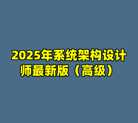 2025年系统架构设计师最新版（高级）