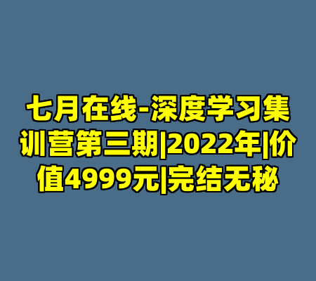 七月在线-深度学习集训营第三期|2022年|价值4999元|完结无秘