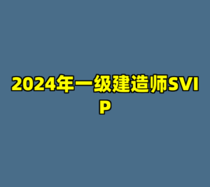2024年一级建造师SVIP-cc资源站