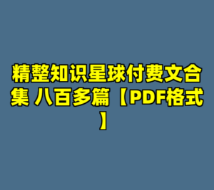 精整知识星球付费文合集 八百多篇【PDF格式】-cc资源站