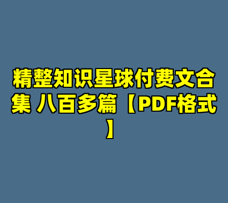 精整知识星球付费文合集 八百多篇【PDF格式】