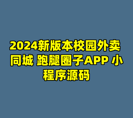 2024新版本校园外卖 同城 跑腿圈子APP 小程序源码