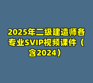 2025年二级建造师各专业SVIP视频课件（含2024）-cc资源站