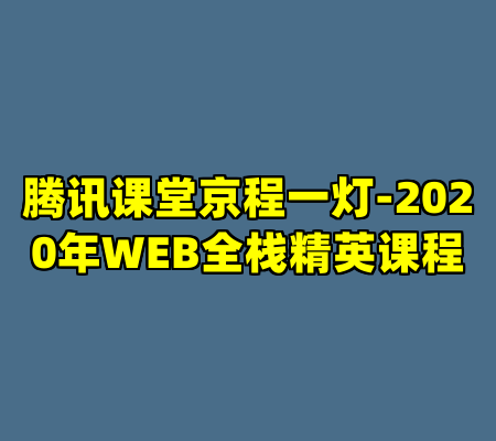 腾讯课堂京程一灯-2020年WEB全栈精英课程