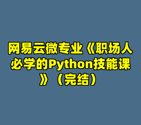 网易云微专业《职场人必学的Python技能课》（完结）