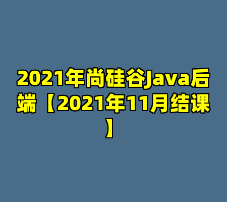 2021年尚硅谷Java后端【2021年11月结课】