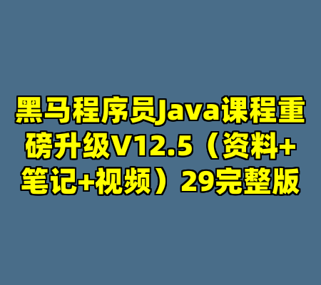 黑马程序员Java课程重磅升级V12.5（资料+笔记+视频）29完整版