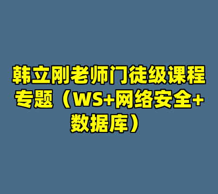 韩立刚老师门徒级课程专题（WS+网络安全+数据库）