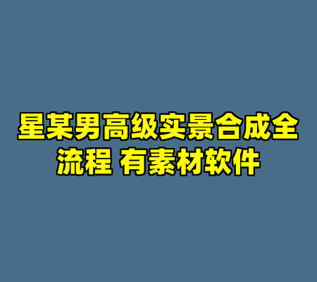 星某男高级实景合成全流程 有素材软件